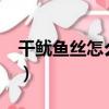 干魷魚絲怎么做好吃?（干魷魚絲怎么做好吃）