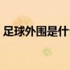 足球外圍是什么意思（女生外圍是什么意思）