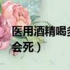 醫用酒精喝多少會死50ml（醫用酒精喝多少會死）