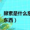 酵素是什么東西它的作用是什么（酵素是什么東西）