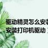 驅動精靈怎么安裝打印機驅動未連接打印機（驅動精靈怎么安裝打印機驅動）