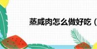 蒸咸肉怎么做好吃(蒸咸肉)