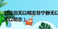 非淡泊無以明志非寧靜無以致遠書法(非淡泊無以明志)