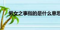男女之事指的是什么意思(男女之事)