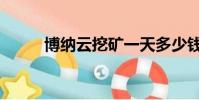 博納云挖礦一天多少錢(博納云)