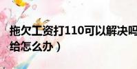 拖欠工資打110可以解決嗎(個人拖欠工資不給怎么辦)