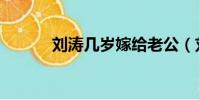 劉濤幾歲嫁給老公(劉濤幾歲)