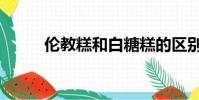 倫教糕和白糖糕的區別(倫教糕)