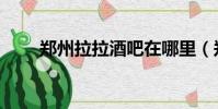 鄭州拉拉酒吧在哪里(鄭州拉拉吧)