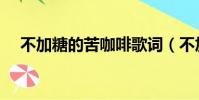 不加糖的苦咖啡歌詞(不加糖的苦咖啡)