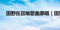 田野在召喚歌曲原唱(田野在召喚歌曲)