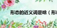 形態的近義詞是啥(形態的近義詞)