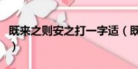 既來之則安之打一字適(既來之則安之打一字)