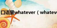 口語里whatever(whatever口語什么意思)