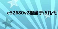 e52680v2相當于i5幾代(e52680v2)
