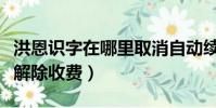 洪恩識字在哪里取消自動續費(洪恩識字怎么解除收費)