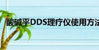 酸堿平DDS理療儀使用方法(酸堿平dds)