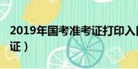 2019年國考準考證打印入口(2018國考準考證)