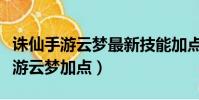 誅仙手游云夢最新技能加點攻略大全(誅仙手游云夢加點)
