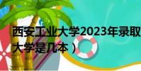 西安工業大學2023年錄取分數線(西安工業大學是幾本)