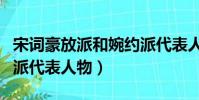 宋詞豪放派和婉約派代表人物(豪放派和婉約派代表人物)