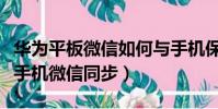 華為平板微信如何與手機保持一致(華為平板手機微信同步)