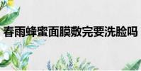 春雨蜂蜜面膜敷完要洗臉嗎(春雨蜂蜜面膜)