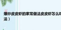 爆炒皮皮蝦的家常做法皮皮蝦怎么吃(爆炒皮皮蝦的家常做法)