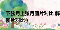 下弦月上弦月圖片對比 解釋(下弦月上弦月圖片對比)