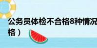 公務員體檢不合格8種情況(公務員體檢不合格)