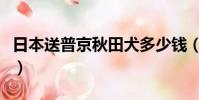 日本送普京秋田犬多少錢(日本送普京秋田犬)