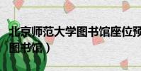 北京師范大學圖書館座位預約(北京師范大學圖書館)