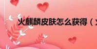 火麒麟皮膚怎么獲得(火麒麟皮膚)