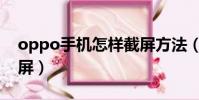oppo手機怎樣截屏方法(oppo手機怎樣截屏)