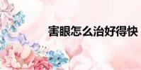 害眼怎么治好得快(害眼)