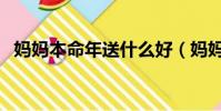 媽媽本命年送什么好(媽媽本命年送什么)