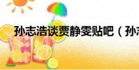 孫志浩談賈靜雯貼吧(孫志浩談賈靜雯)