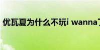 優瓦夏為什么不玩i wanna了(優瓦夏是誰)