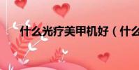 什么光療美甲機好(什么是光療美甲)