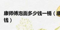 康師傅泡面多少錢一桶(康師傅方便一桶多少錢)