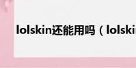 lolskin還能用嗎(lolskin會被禁號嗎)