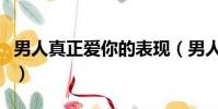 男人真正愛你的表現(男人同房時愛你的表現)