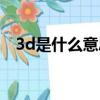 3d是什么意思網絡用語（3d是什么意思）