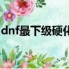 dnf最下級硬化劑在哪買（dnf最下級硬化劑）