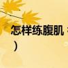 怎樣練腹肌 初中生速成（怎樣練腹肌 初中生）