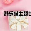 酷樂貓主題曲叫什么名字（酷樂貓主題曲）