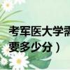 考軍醫大學需要多少分才能上（考軍醫大學需要多少分）