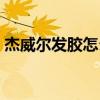 杰威爾發膠怎么樣（杰威爾這個牌子怎么樣）