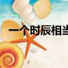 一個時辰相當于現在多少時間（一個時辰）