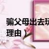 騙父母出去玩的理由有哪些（騙父母出去玩的理由）